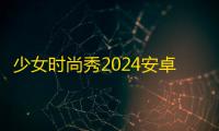 少女时尚秀2024安卓版